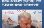 v体育官网-买得起但注册不起拉波尔塔此前采访：巴萨准备好支付解约金